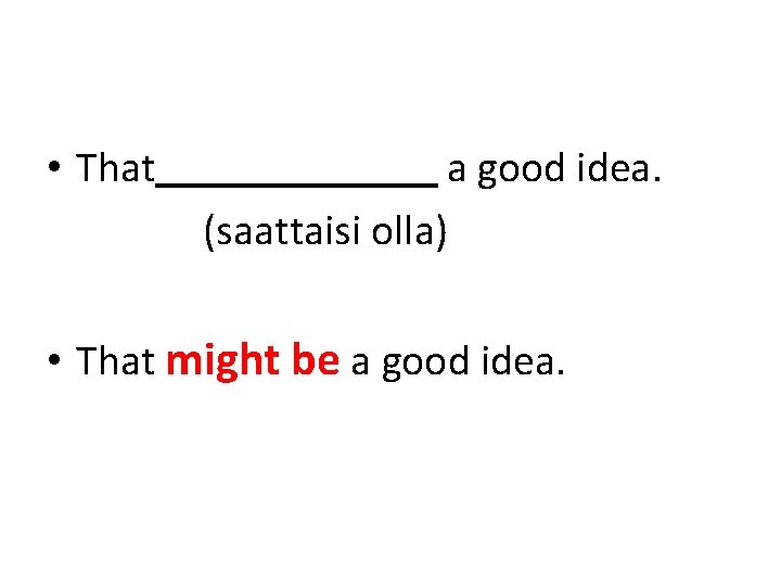  • That a good idea. (saattaisi olla) • That might be a good