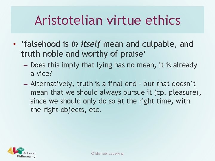 Aristotelian virtue ethics • ‘falsehood is in itself mean and culpable, and truth noble