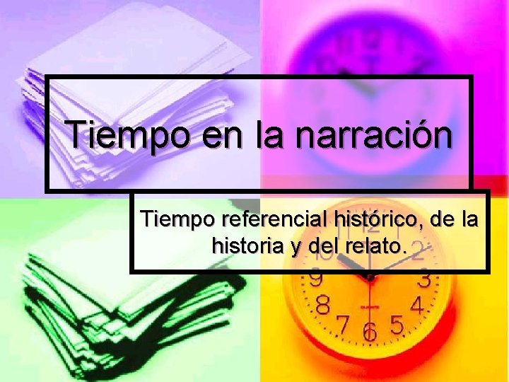 Tiempo en la narración Tiempo referencial histórico, de la historia y del relato. 