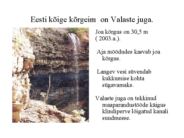 Eesti kõige kõrgeim on Valaste juga. Joa kõrgus on 30, 5 m ( 2003.