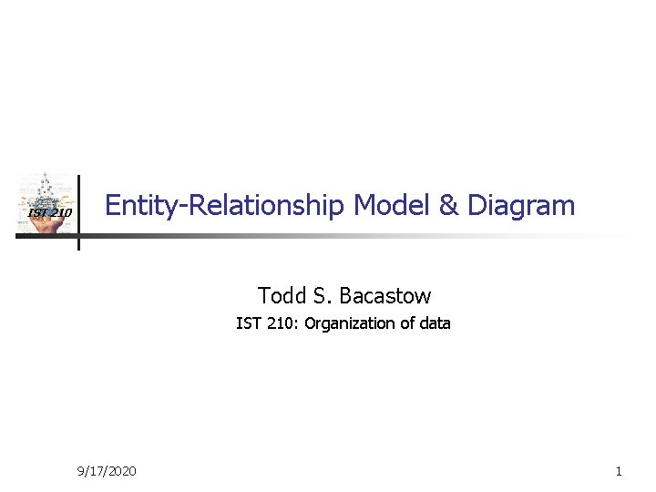 IST 210 Entity-Relationship Model & Diagram Todd S. Bacastow IST 210: Organization of data