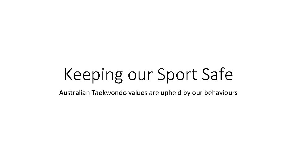 Keeping our Sport Safe Australian Taekwondo values are upheld by our behaviours 