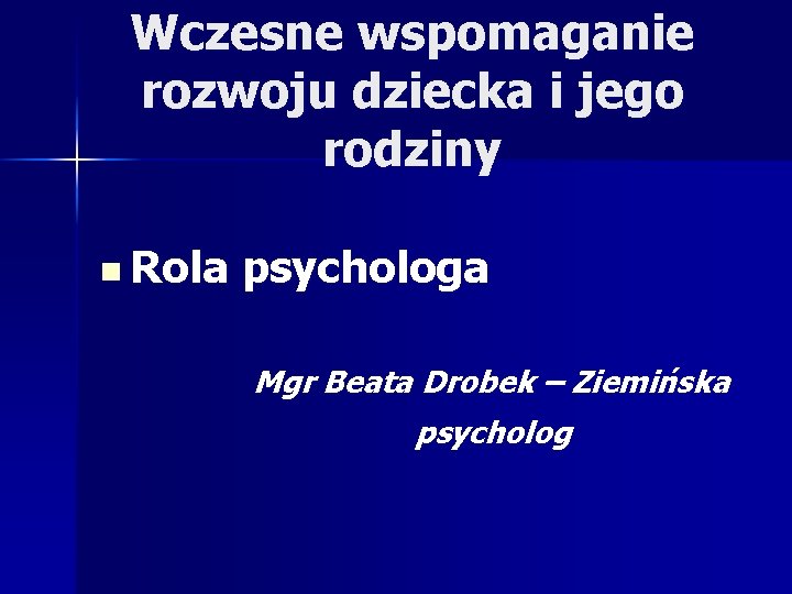 Wczesne wspomaganie rozwoju dziecka i jego rodziny n Rola psychologa Mgr Beata Drobek –