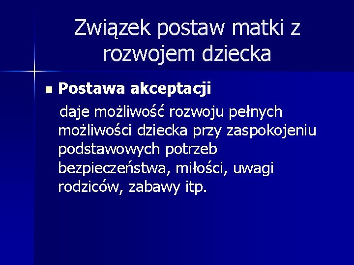 Związek postaw matki z rozwojem dziecka Postawa akceptacji daje możliwość rozwoju pełnych możliwości dziecka