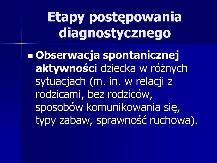 Etapy postępowania diagnostycznego n Obserwacja spontanicznej aktywności dziecka w różnych sytuacjach (m. in. w