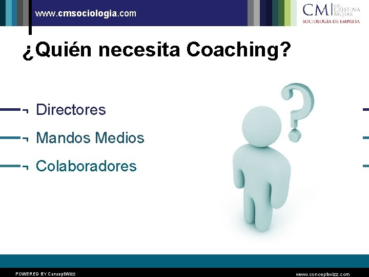 www. cmsociologia. com ¿Quién necesita Coaching? ¬ Directores ¬ Mandos Medios ¬ Colaboradores POWERED