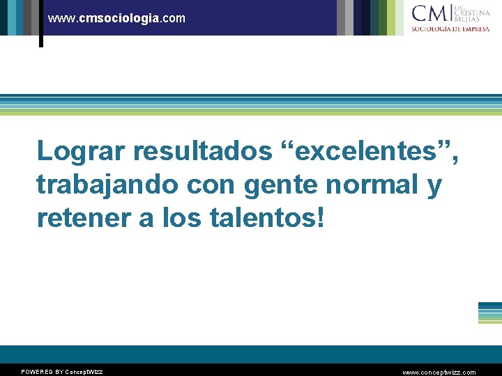 www. cmsociologia. com Lograr resultados “excelentes”, trabajando con gente normal y retener a los