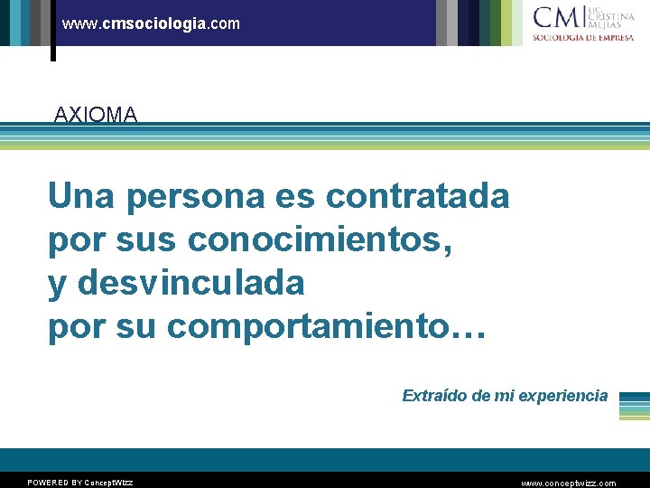 www. cmsociologia. com AXIOMA Una persona es contratada por sus conocimientos, y desvinculada por