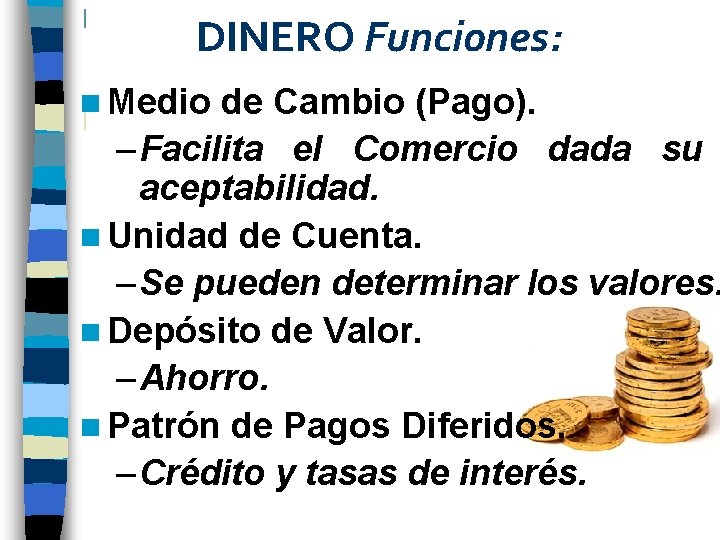 DINERO Funciones: n Medio de Cambio (Pago). – Facilita el Comercio dada su aceptabilidad.