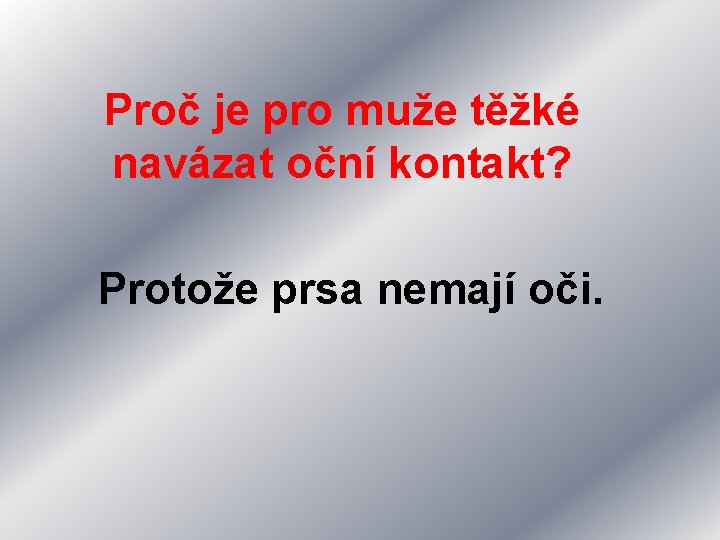 Proč je pro muže těžké navázat oční kontakt? Protože prsa nemají oči. 