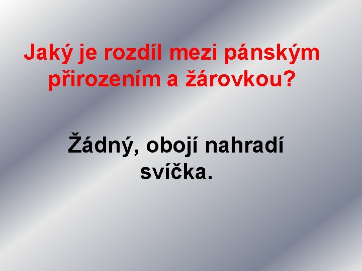 Jaký je rozdíl mezi pánským přirozením a žárovkou? Žádný, obojí nahradí svíčka. 