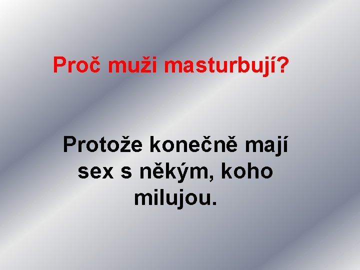Proč muži masturbují? Protože konečně mají sex s někým, koho milujou. 
