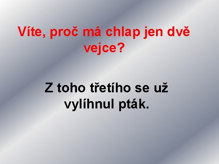 Víte, proč má chlap jen dvě vejce? Z toho třetího se už vylíhnul pták.