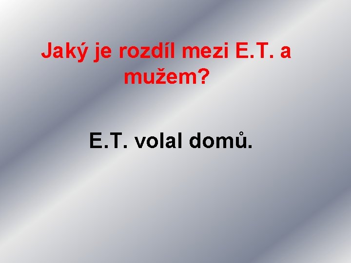 Jaký je rozdíl mezi E. T. a mužem? E. T. volal domů. 