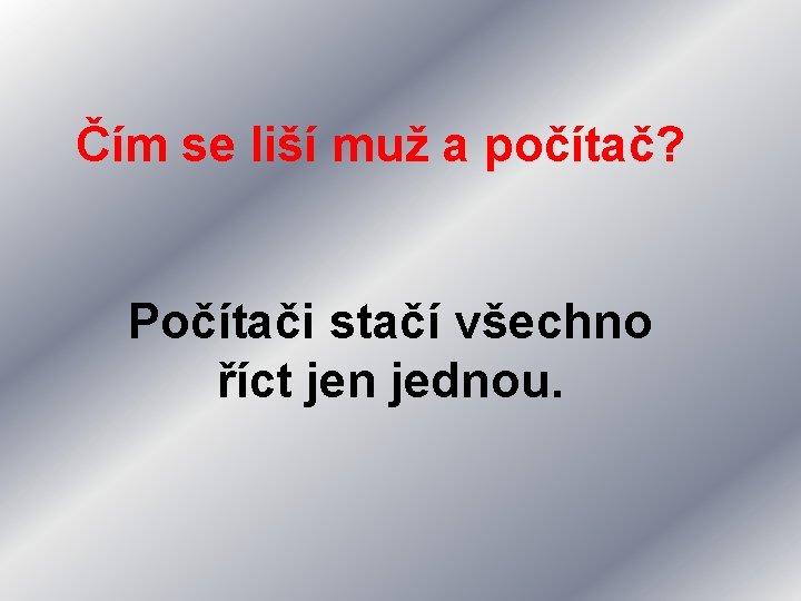 Čím se liší muž a počítač? Počítači stačí všechno říct jen jednou. 
