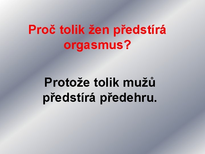 Proč tolik žen předstírá orgasmus? Protože tolik mužů předstírá předehru. 