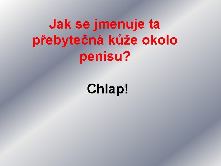 Jak se jmenuje ta přebytečná kůže okolo penisu? Chlap! 