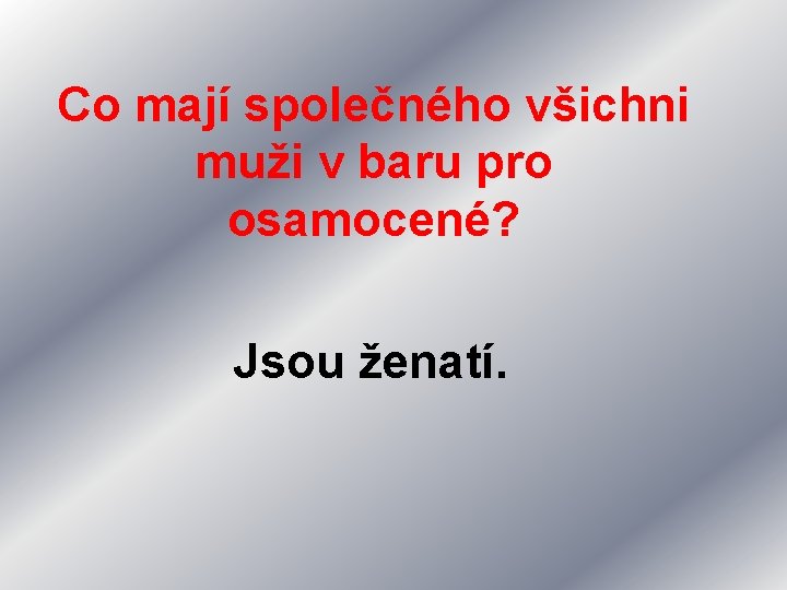 Co mají společného všichni muži v baru pro osamocené? Jsou ženatí. 