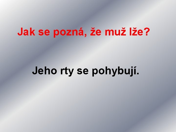 Jak se pozná, že muž lže? Jeho rty se pohybují. 