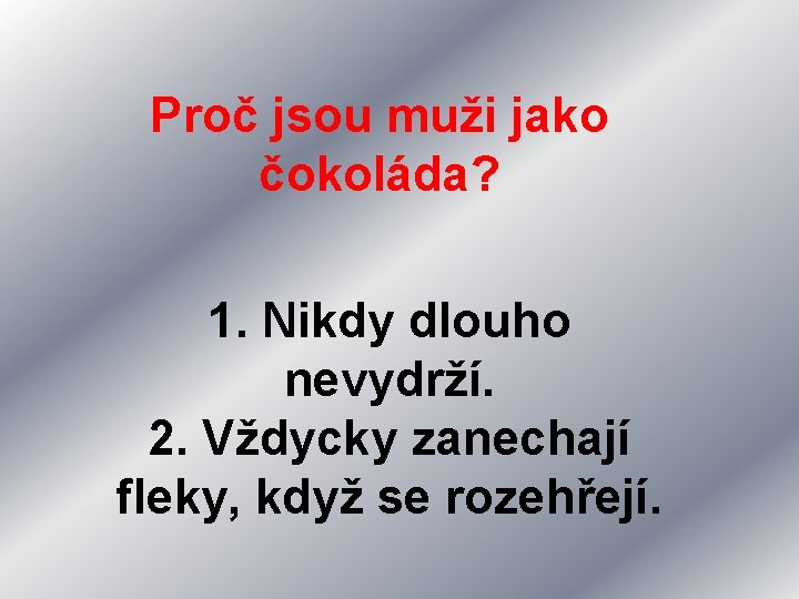 Proč jsou muži jako čokoláda? 1. Nikdy dlouho nevydrží. 2. Vždycky zanechají fleky, když