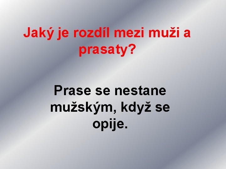 Jaký je rozdíl mezi muži a prasaty? Prase se nestane mužským, když se opije.