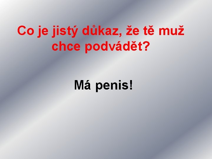 Co je jistý důkaz, že tě muž chce podvádět? Má penis! 