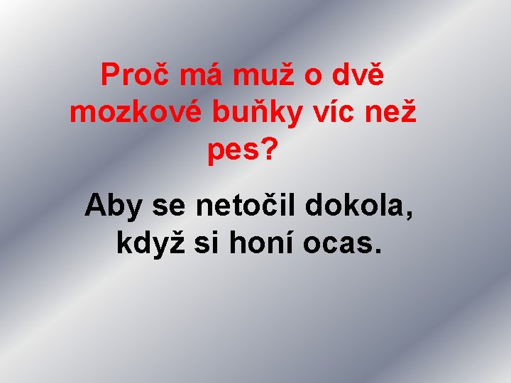Proč má muž o dvě mozkové buňky víc než pes? Aby se netočil dokola,