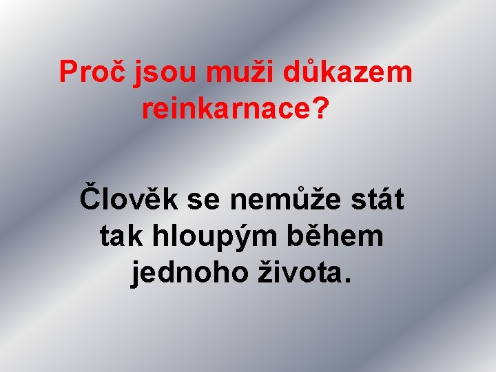 Proč jsou muži důkazem reinkarnace? Člověk se nemůže stát tak hloupým během jednoho života.