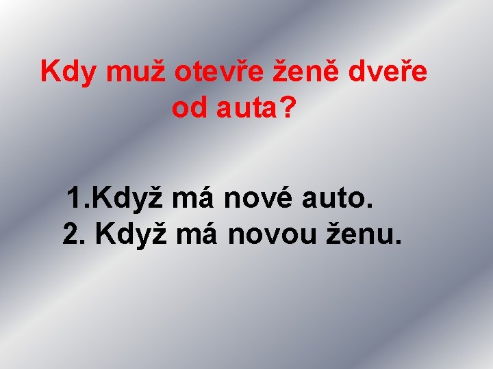 Kdy muž otevře ženě dveře od auta? 1. Když má nové auto. 2. Když