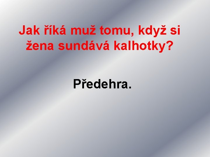 Jak říká muž tomu, když si žena sundává kalhotky? Předehra. 
