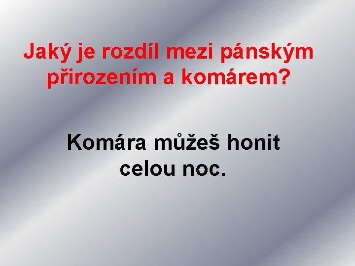 Jaký je rozdíl mezi pánským přirozením a komárem? Komára můžeš honit celou noc. 