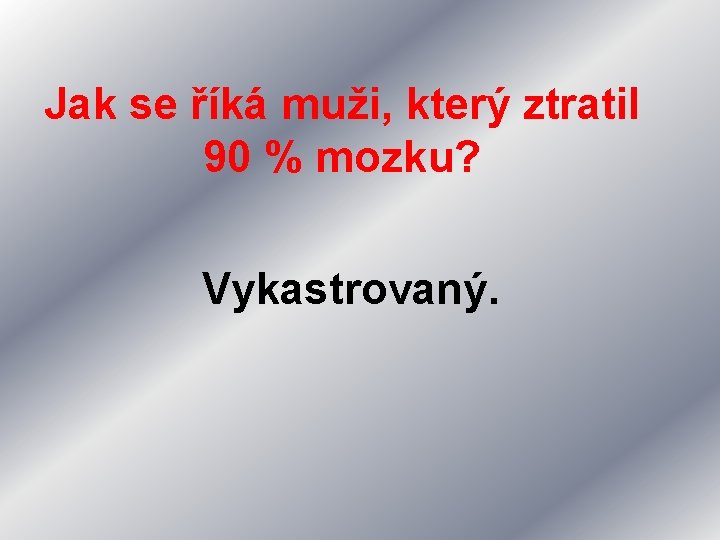 Jak se říká muži, který ztratil 90 % mozku? Vykastrovaný. 