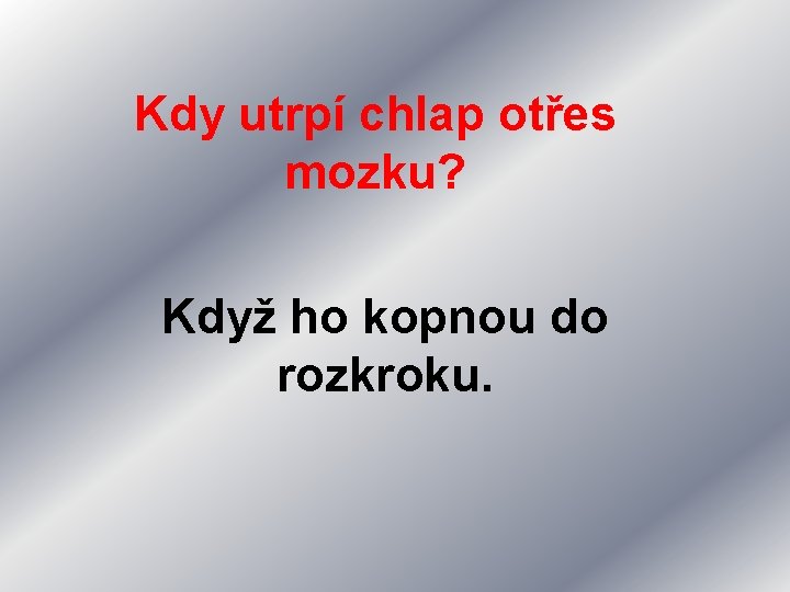 Kdy utrpí chlap otřes mozku? Když ho kopnou do rozkroku. 