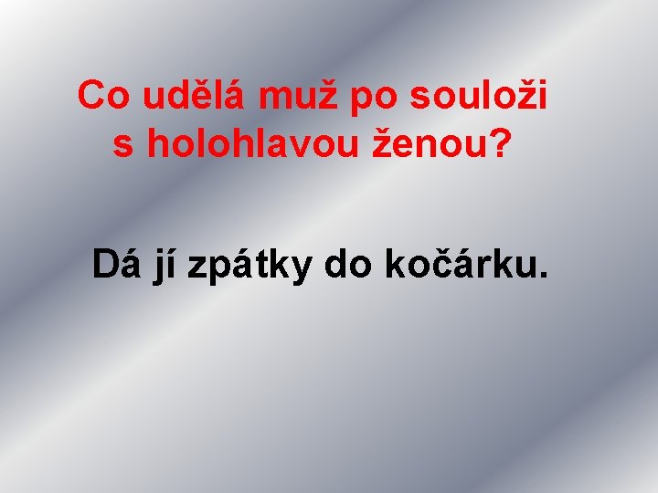 Co udělá muž po souloži s holohlavou ženou? Dá jí zpátky do kočárku. 