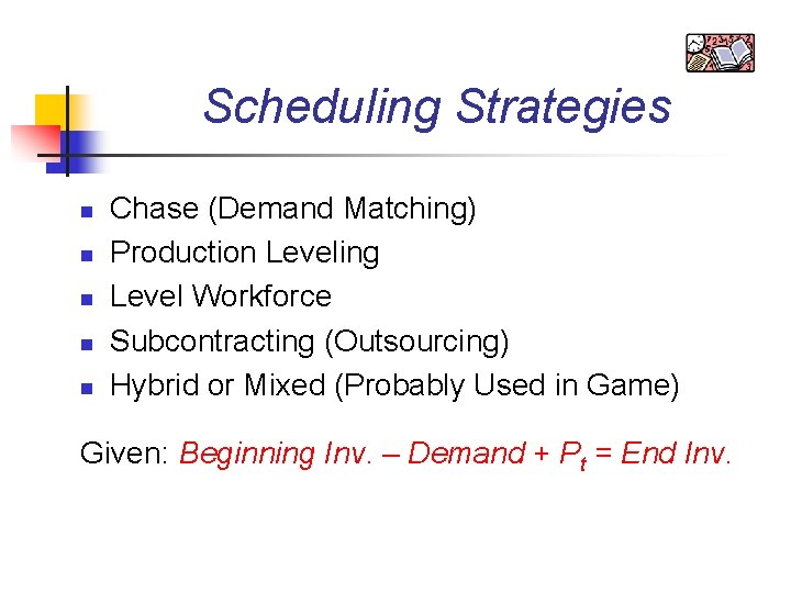 Scheduling Strategies n n n Chase (Demand Matching) Production Leveling Level Workforce Subcontracting (Outsourcing)