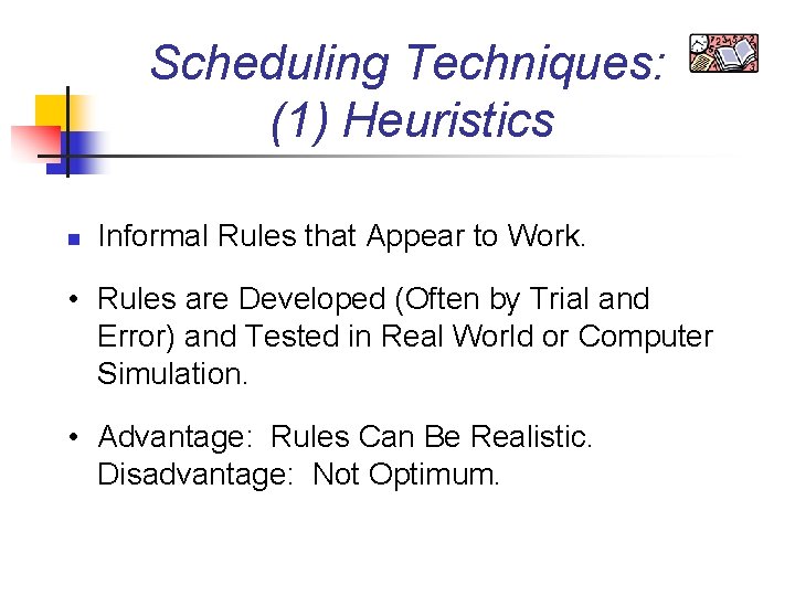 Scheduling Techniques: (1) Heuristics n Informal Rules that Appear to Work. • Rules are