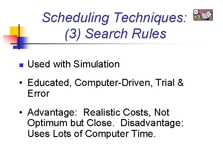 Scheduling Techniques: (3) Search Rules n Used with Simulation • Educated, Computer-Driven, Trial &