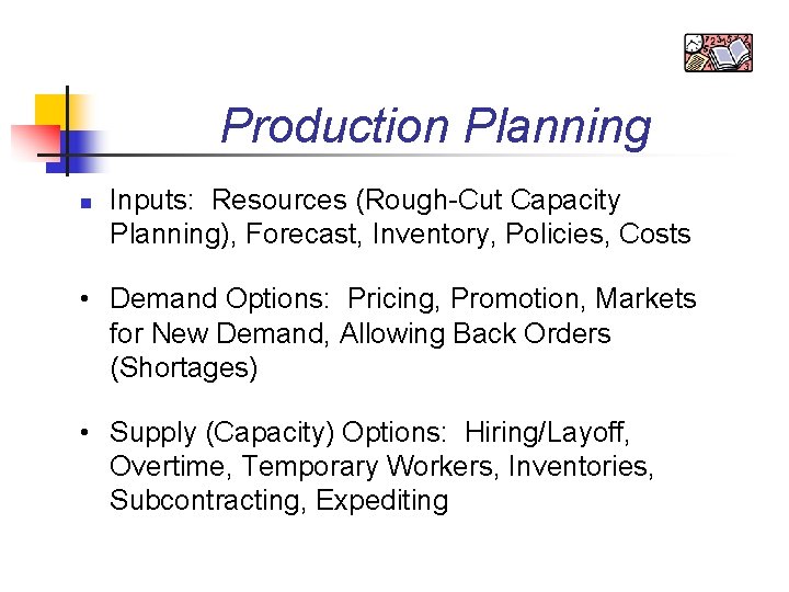 Production Planning n Inputs: Resources (Rough-Cut Capacity Planning), Forecast, Inventory, Policies, Costs • Demand