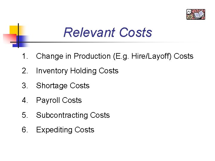 Relevant Costs 1. Change in Production (E. g. Hire/Layoff) Costs 2. Inventory Holding Costs