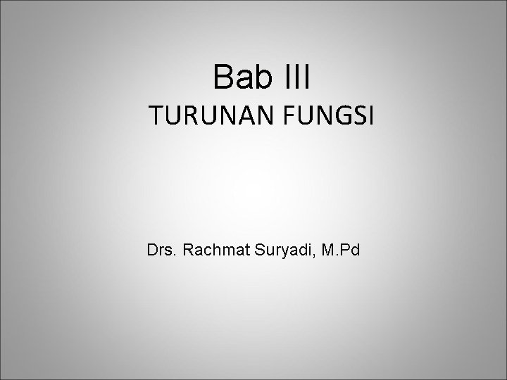 Bab III TURUNAN FUNGSI Drs. Rachmat Suryadi, M. Pd 