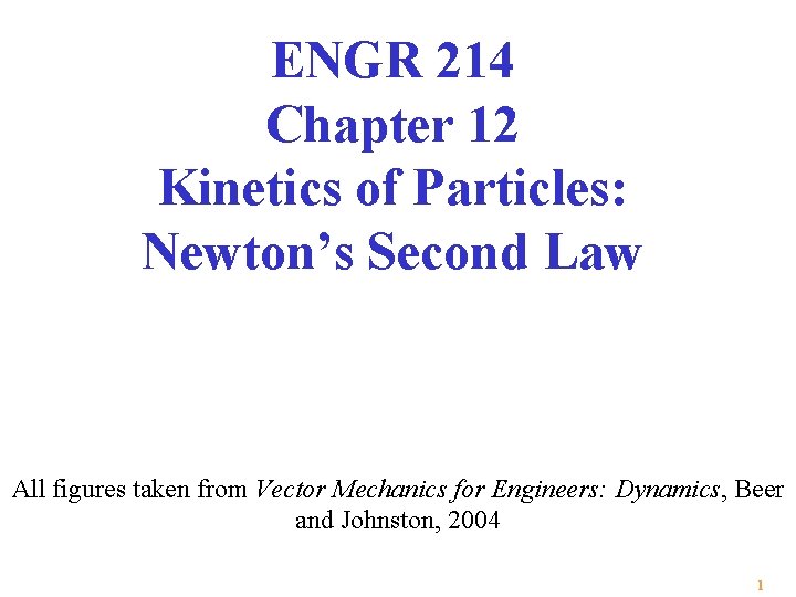 ENGR 214 Chapter 12 Kinetics of Particles: Newton’s Second Law All figures taken from