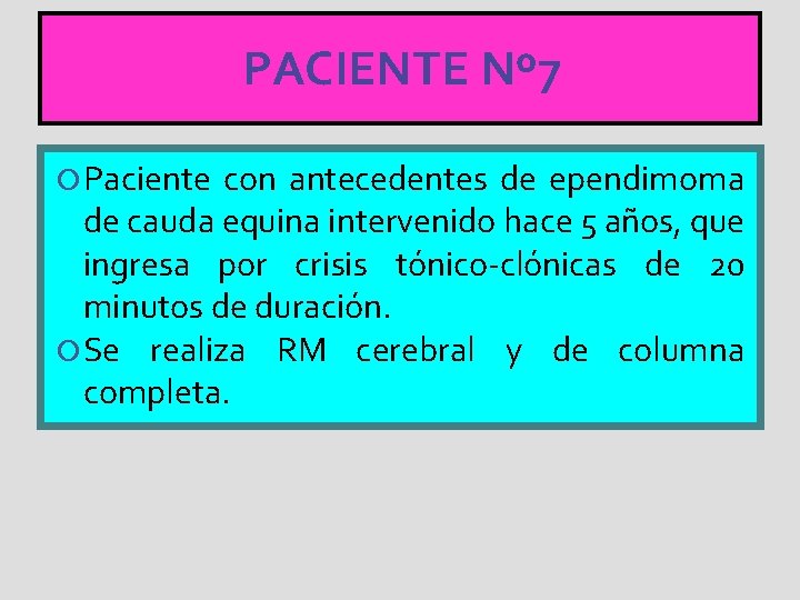 PACIENTE Nº 7 Paciente con antecedentes de ependimoma de cauda equina intervenido hace 5