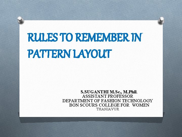 RULES TO REMEMBER IN PATTERN LAYOUT S. SUGANTHI M. Sc. , M. Phil. ASSISTANT