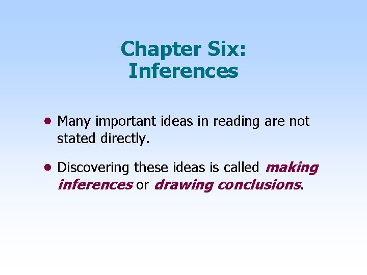 Chapter Six: Inferences • Many important ideas in reading are not stated directly. •