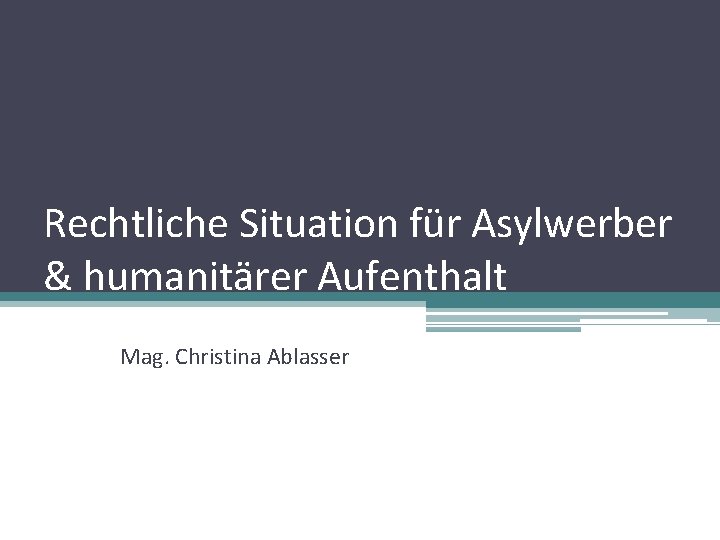 Rechtliche Situation für Asylwerber & humanitärer Aufenthalt Mag. Christina Ablasser 