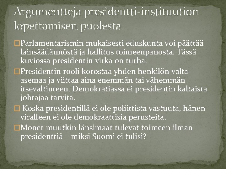 Argumentteja presidentti-instituution lopettamisen puolesta �Parlamentarismin mukaisesti eduskunta voi päättää lainsäädännöstä ja hallitus toimeenpanosta. Tässä