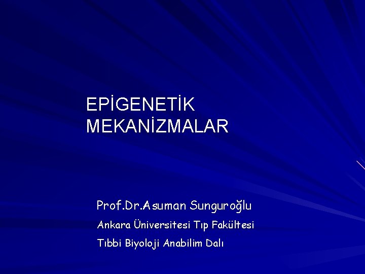 EPİGENETİK MEKANİZMALAR Prof. Dr. Asuman Sunguroğlu Ankara Üniversitesi Tıp Fakültesi Tıbbi Biyoloji Anabilim Dalı