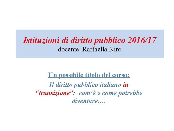 Istituzioni di diritto pubblico 2016/17 docente: Raffaella Niro Un possibile titolo del corso: Il