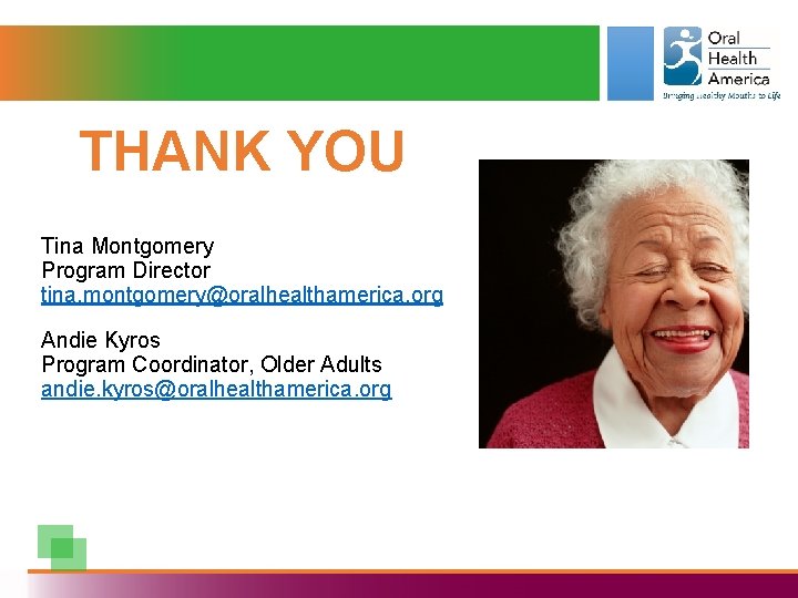 THANK YOU Tina Montgomery Program Director tina. montgomery@oralhealthamerica. org Andie Kyros Program Coordinator, Older