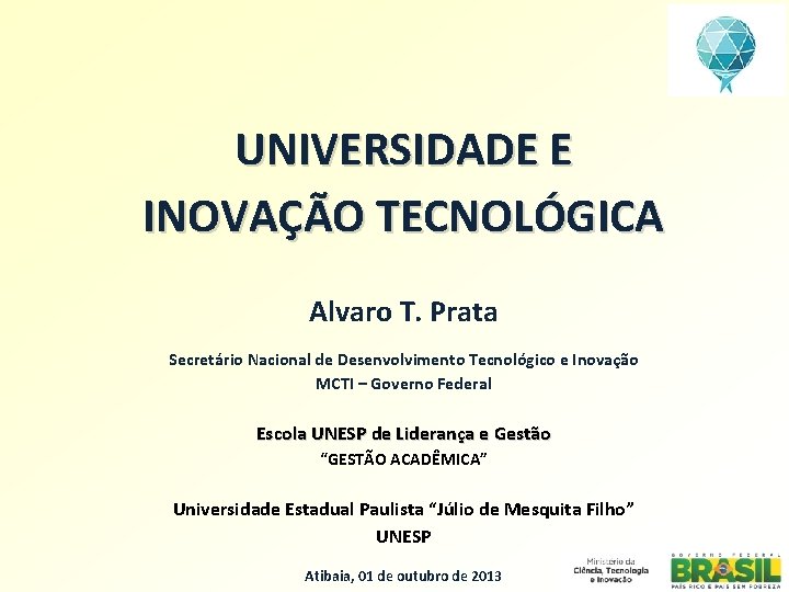 UNIVERSIDADE E INOVAÇÃO TECNOLÓGICA Alvaro T. Prata Secretário Nacional de Desenvolvimento Tecnológico e Inovação UNIVERSIDADE E INOVAÇÃO TECNOLÓGICA Alvaro T. Prata Secretário Nacional de Desenvolvimento Tecnológico e Inovação